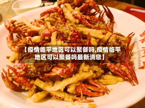 【疫情临平地区可以聚餐吗,疫情临平地区可以聚餐吗最新消息】-第1张图片