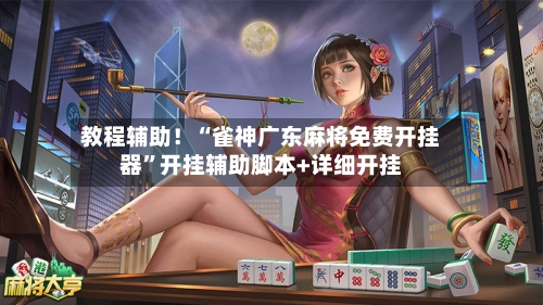 教程辅助！“雀神广东麻将免费开挂器	”开挂辅助脚本+详细开挂-第2张图片