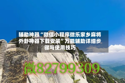 辅助神器“微信小程序微乐家乡麻将外卦神器下载安装”万能辅助详细步骤与使用技巧-第1张图片