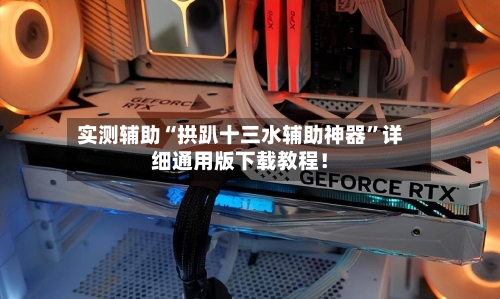 实测辅助“拱趴十三水辅助神器”详细通用版下载教程！-第2张图片