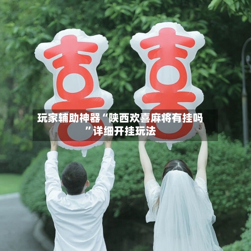 玩家辅助神器“陕西欢喜麻将有挂吗	”详细开挂玩法-第1张图片
