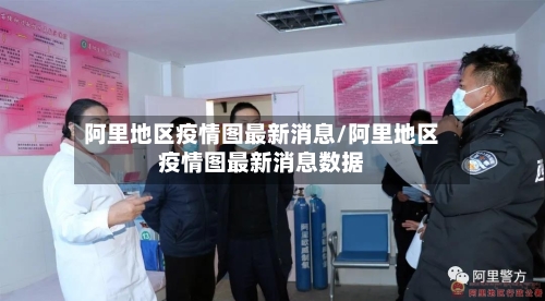 阿里地区疫情图最新消息/阿里地区疫情图最新消息数据-第1张图片