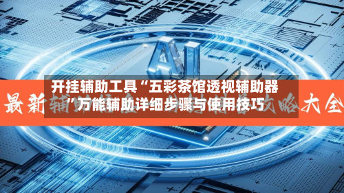 开挂辅助工具“五彩茶馆透视辅助器”万能辅助详细步骤与使用技巧-第2张图片