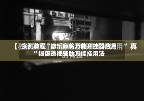 实测教程“微乐麻将万能开挂器应用”揭秘透视辅助万能挂用法-第1张图片