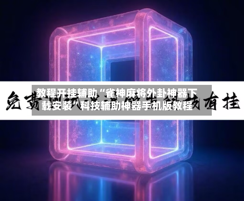 教程开挂辅助“雀神麻将外卦神器下载安装	”科技辅助神器手机版教程-第1张图片