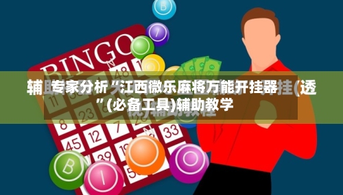专家分析“江西微乐麻将万能开挂器”(必备工具)辅助教学-第1张图片