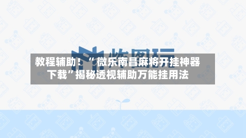教程辅助！“ 微乐南昌麻将开挂神器下载	”揭秘透视辅助万能挂用法-第2张图片