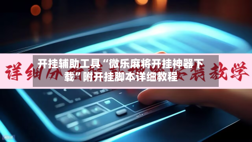 开挂辅助工具“微乐麻将开挂神器下载”附开挂脚本详细教程-第2张图片