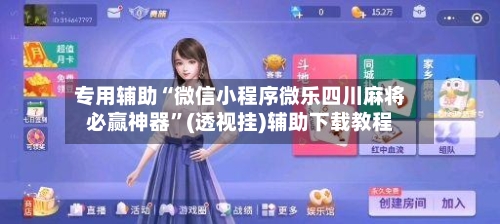 专用辅助“微信小程序微乐四川麻将必赢神器”(透视挂)辅助下载教程-第1张图片