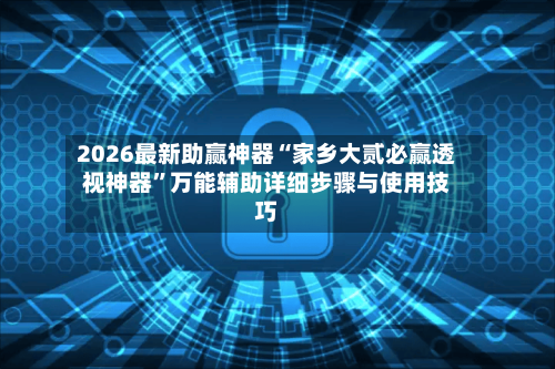 2026最新助赢神器“家乡大贰必赢透视神器”万能辅助详细步骤与使用技巧-第3张图片