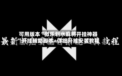 可用版本“微乐划水麻将开挂神器”开挂辅助脚本+详细开挂安装教程-第3张图片