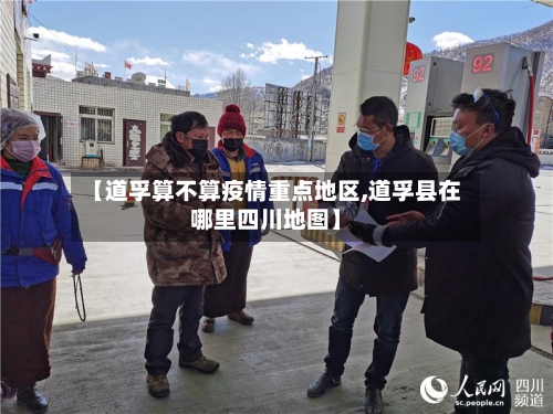 【道孚算不算疫情重点地区,道孚县在哪里四川地图】-第1张图片