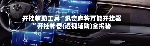 开挂辅助工具“讯奇麻将万能开挂器”开挂神器{透视辅助}全揭秘-第1张图片