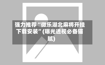 强力推荐“微乐湖北麻将开挂下载安装	”(曝光透视必备猫腻)-第2张图片