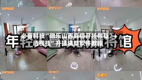 必备科技“微乐山西麻将开挂教程”+透视挂	”开挂辅助软件教程-第3张图片