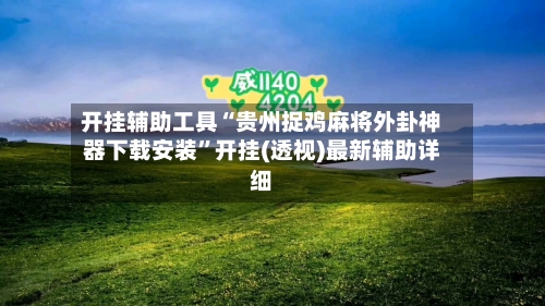 开挂辅助工具“贵州捉鸡麻将外卦神器下载安装”开挂(透视)最新辅助详细-第2张图片
