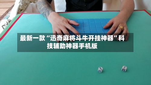 最新一款“迅奇麻将斗牛开挂神器	”科技辅助神器手机版-第1张图片