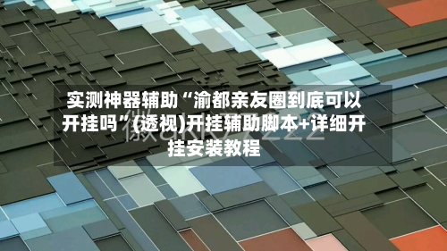 实测神器辅助“渝都亲友圈到底可以开挂吗”(透视)开挂辅助脚本+详细开挂安装教程-第1张图片
