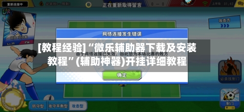 [教程经验]“微乐辅助器下载及安装教程”(辅助神器)开挂详细教程-第2张图片