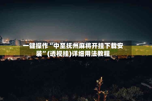 一键操作“中至抚州麻将开挂下载安装	”(透视挂)详细用法教程-第1张图片