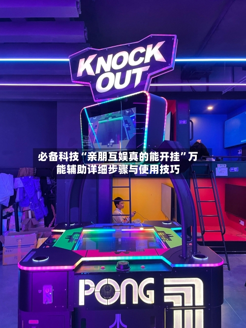 必备科技“亲朋互娱真的能开挂	”万能辅助详细步骤与使用技巧-第2张图片