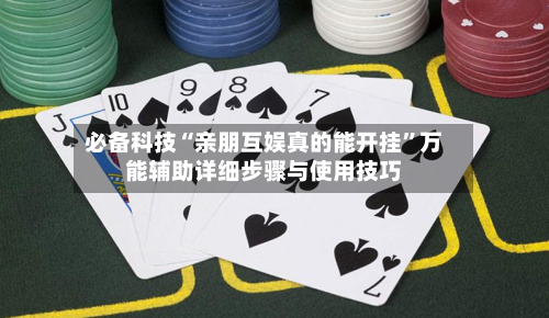 必备科技“亲朋互娱真的能开挂”万能辅助详细步骤与使用技巧-第3张图片