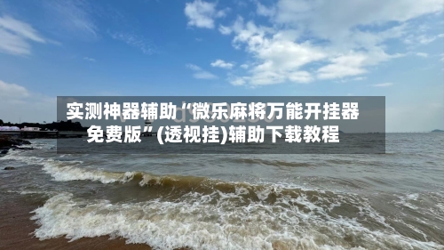 实测神器辅助“微乐麻将万能开挂器免费版	”(透视挂)辅助下载教程-第1张图片