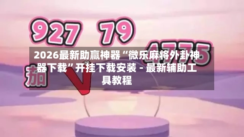 2026最新助赢神器“微乐麻将外卦神器下载	”开挂下载安装 - 最新辅助工具教程-第1张图片