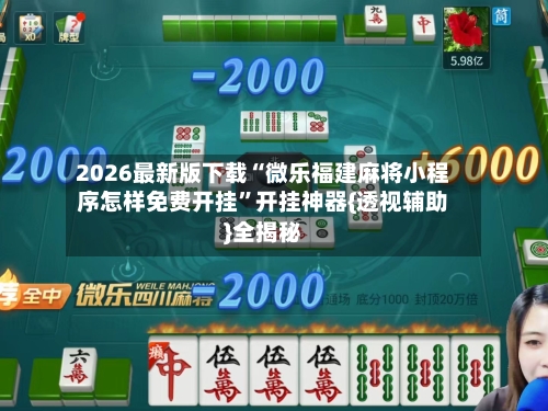2026最新版下载“微乐福建麻将小程序怎样免费开挂	”开挂神器{透视辅助}全揭秘-第1张图片