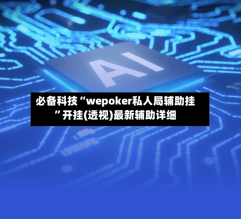 必备科技“wepoker私人局辅助挂”开挂(透视)最新辅助详细-第1张图片