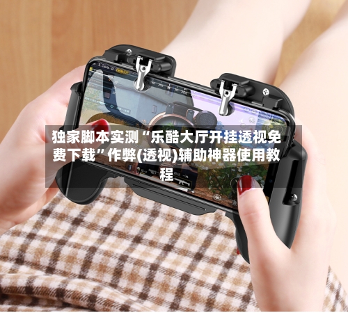 独家脚本实测“乐酷大厅开挂透视免费下载”作弊(透视)辅助神器使用教程-第1张图片