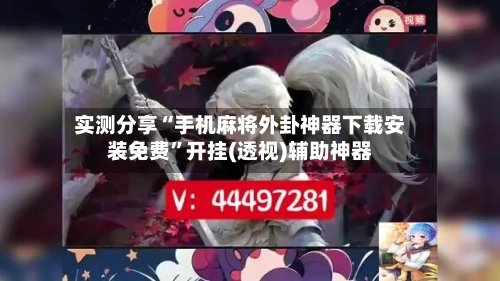 实测分享“手机麻将外卦神器下载安装免费	”开挂(透视)辅助神器-第1张图片