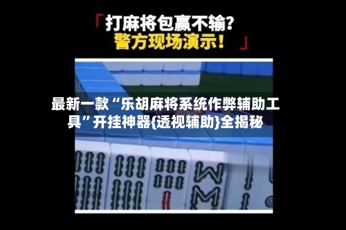 最新一款“乐胡麻将系统作弊辅助工具”开挂神器{透视辅助}全揭秘-第1张图片