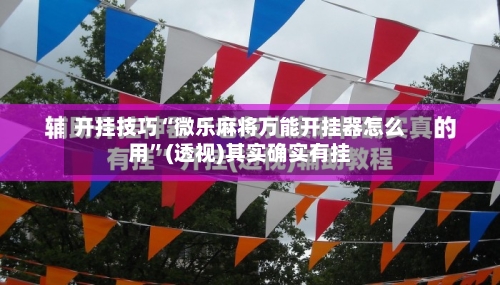开挂技巧“微乐麻将万能开挂器怎么用”(透视)其实确实有挂-第1张图片