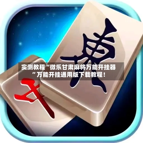 实测教程“微乐甘肃麻将万能开挂器”万能开挂通用版下载教程！-第2张图片