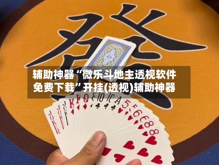 辅助神器“微乐斗地主透视软件免费下载	”开挂(透视)辅助神器-第2张图片