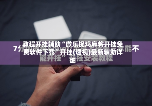 教程开挂辅助“微乐捉鸡麻将开挂免费软件下载”开挂(透视)最新辅助详细-第1张图片