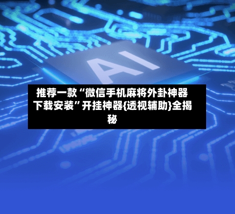 推荐一款“微信手机麻将外卦神器下载安装	”开挂神器{透视辅助}全揭秘-第1张图片