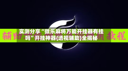 实测分享“微乐麻将万能开挂器有挂吗	”开挂神器{透视辅助}全揭秘-第1张图片