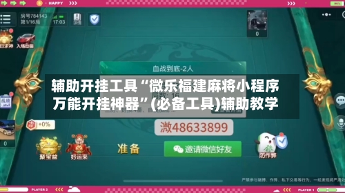 辅助开挂工具“微乐福建麻将小程序万能开挂神器	”(必备工具)辅助教学-第1张图片