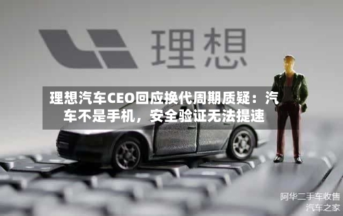 理想汽车CEO回应换代周期质疑：汽车不是手机	，安全验证无法提速-第1张图片