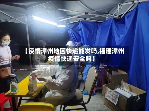 【疫情漳州地区快递能发吗,福建漳州疫情快递安全吗】-第2张图片
