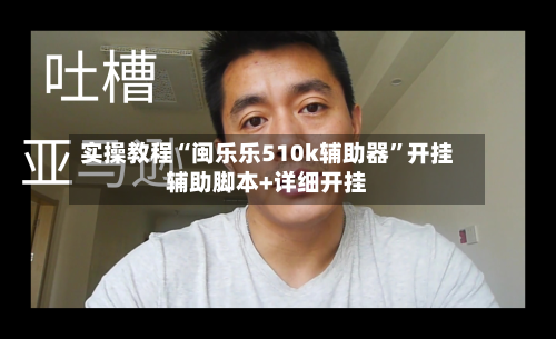 实操教程“闽乐乐510k辅助器”开挂辅助脚本+详细开挂-第2张图片