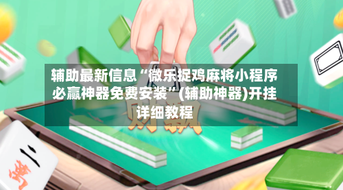 辅助最新信息“微乐捉鸡麻将小程序必赢神器免费安装”(辅助神器)开挂详细教程-第2张图片