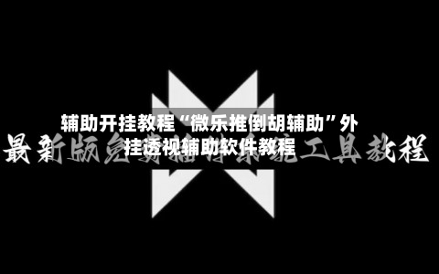 辅助开挂教程“微乐推倒胡辅助	”外挂透视辅助软件教程-第1张图片