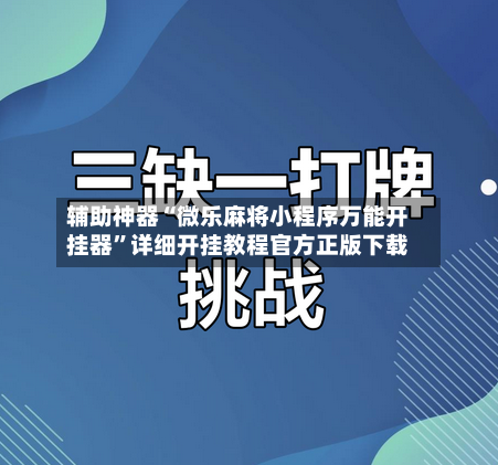 辅助神器“微乐麻将小程序万能开挂器	”详细开挂教程官方正版下载-第1张图片