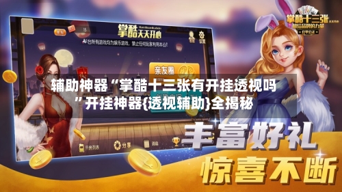 辅助神器“掌酷十三张有开挂透视吗”开挂神器{透视辅助}全揭秘-第1张图片