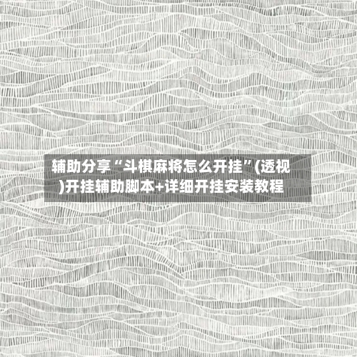 辅助分享“斗棋麻将怎么开挂”(透视)开挂辅助脚本+详细开挂安装教程-第1张图片