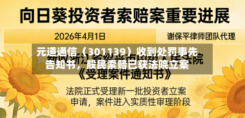 元道通信（301139）收到处罚事先告知书，股民索赔已获法院立案-第1张图片
