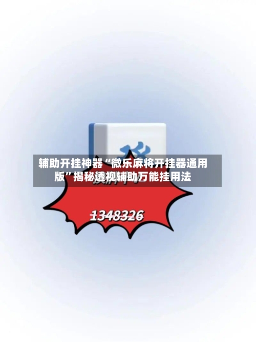 辅助开挂神器“微乐麻将开挂器通用版	”揭秘透视辅助万能挂用法-第2张图片
